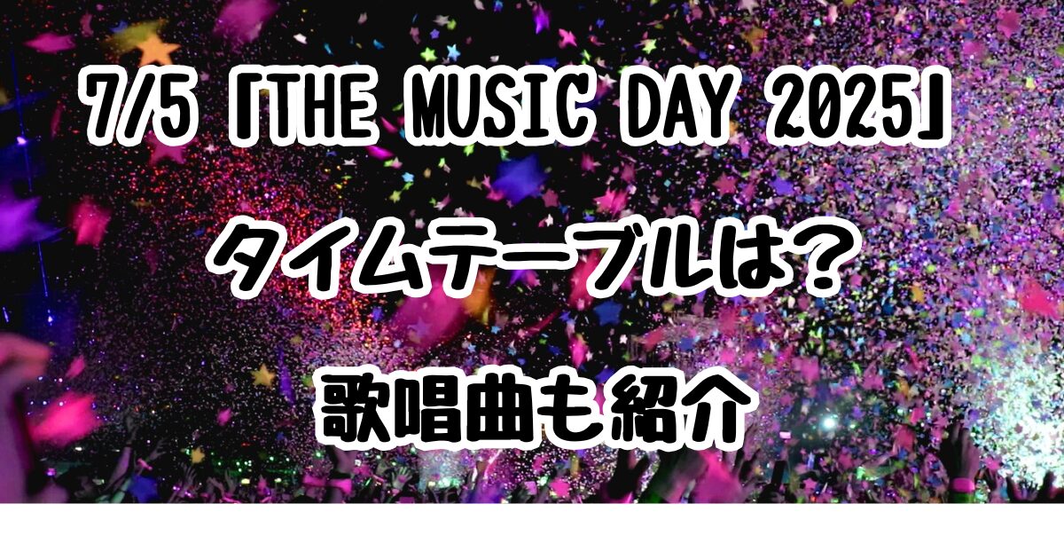 7/5「THE MUSIC DAY 2025」タイムテーブルは？歌唱曲も紹介